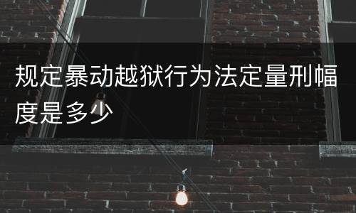 规定暴动越狱行为法定量刑幅度是多少