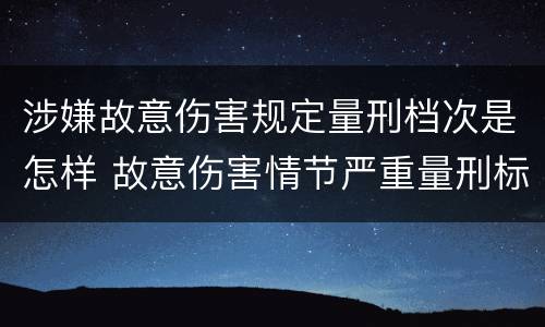 涉嫌故意伤害规定量刑档次是怎样 故意伤害情节严重量刑标准