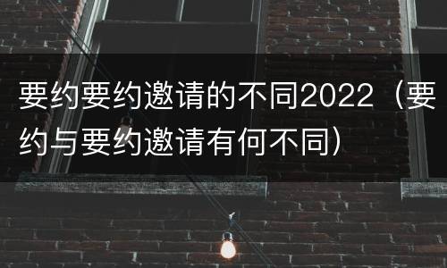 要约要约邀请的不同2022（要约与要约邀请有何不同）