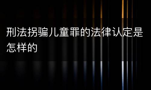 刑法拐骗儿童罪的法律认定是怎样的
