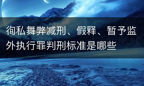 徇私舞弊减刑、假释、暂予监外执行罪判刑标准是哪些