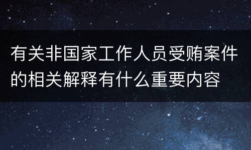 有关非国家工作人员受贿案件的相关解释有什么重要内容
