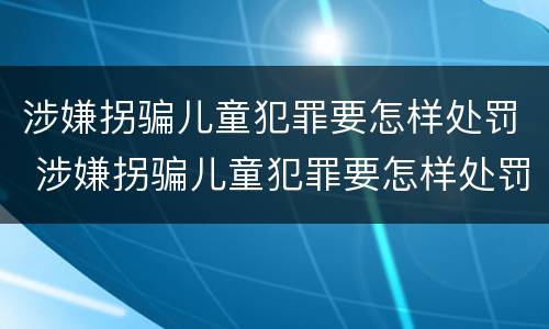 涉嫌拐骗儿童犯罪要怎样处罚 涉嫌拐骗儿童犯罪要怎样处罚才能判刑
