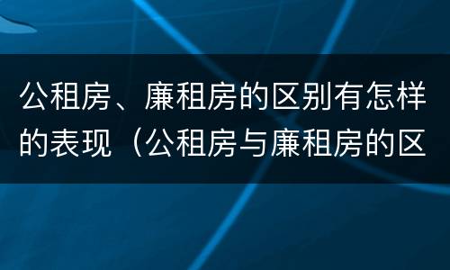 公租房、廉租房的区别有怎样的表现（公租房与廉租房的区别是什么）