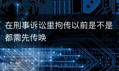 在刑事诉讼里拘传以前是不是都需先传唤