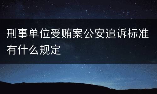 刑事单位受贿案公安追诉标准有什么规定