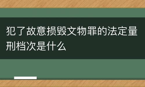 犯了故意损毁文物罪的法定量刑档次是什么