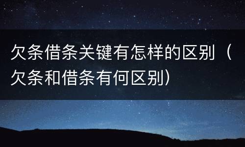 欠条借条关键有怎样的区别（欠条和借条有何区别）