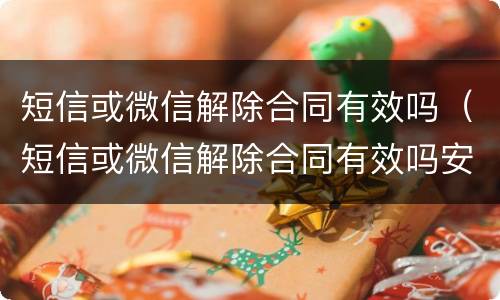 短信或微信解除合同有效吗（短信或微信解除合同有效吗安全吗）