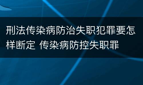 刑法传染病防治失职犯罪要怎样断定 传染病防控失职罪