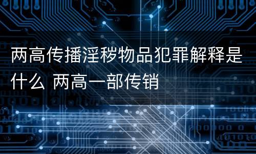 两高传播淫秽物品犯罪解释是什么 两高一部传销