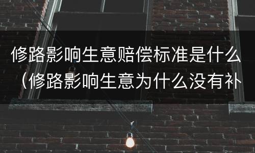 修路影响生意赔偿标准是什么（修路影响生意为什么没有补偿）
