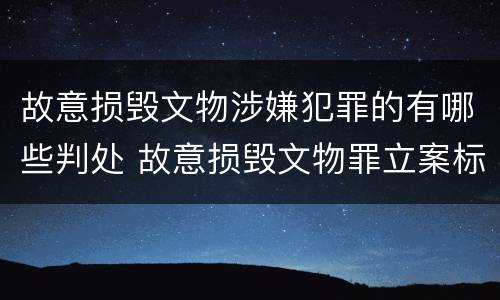 故意损毁文物涉嫌犯罪的有哪些判处 故意损毁文物罪立案标准