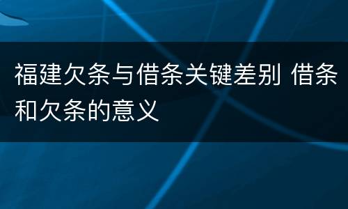 福建欠条与借条关键差别 借条和欠条的意义