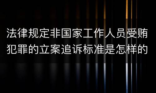 法律规定非国家工作人员受贿犯罪的立案追诉标准是怎样的