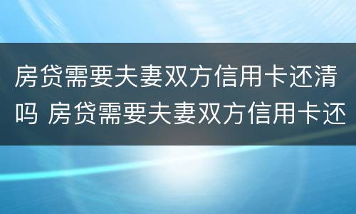 房贷需要夫妻双方信用卡还清吗 房贷需要夫妻双方信用卡还清吗怎么办