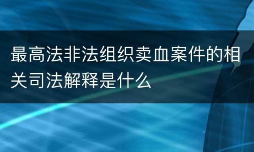 最高法非法组织卖血案件的相关司法解释是什么