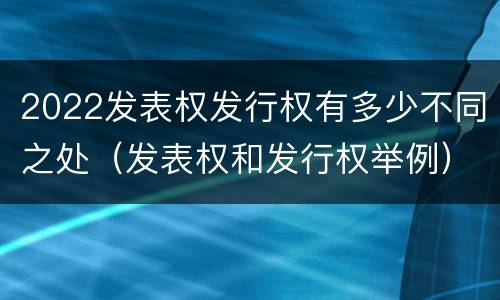 2022发表权发行权有多少不同之处（发表权和发行权举例）