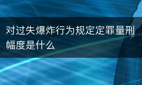 对过失爆炸行为规定定罪量刑幅度是什么