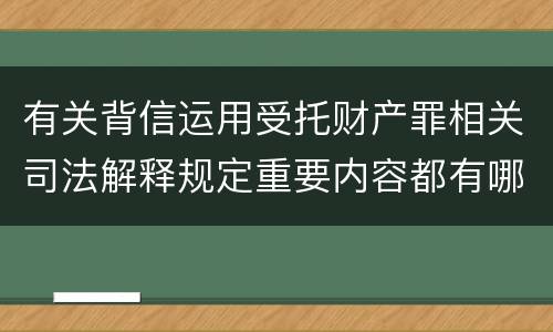 有关背信运用受托财产罪相关司法解释规定重要内容都有哪些