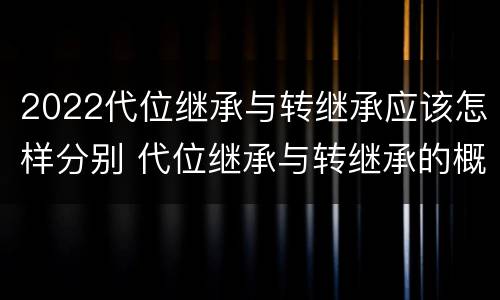 2022代位继承与转继承应该怎样分别 代位继承与转继承的概念