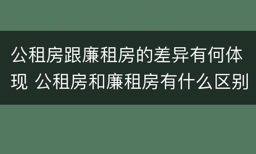 公租房跟廉租房的差异有何体现 公租房和廉租房有什么区别呢