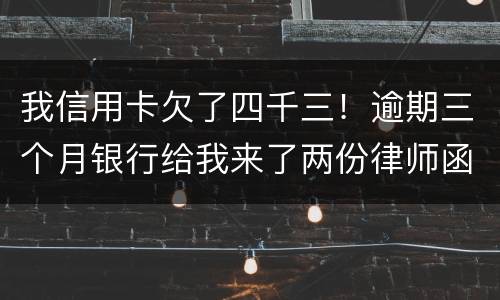 我信用卡欠了四千三！逾期三个月银行给我来了两份律师函我该咋办？发工资还有一星期