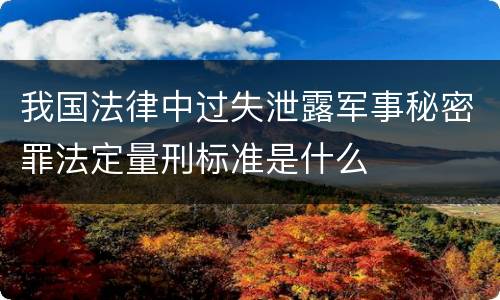 我国法律中过失泄露军事秘密罪法定量刑标准是什么