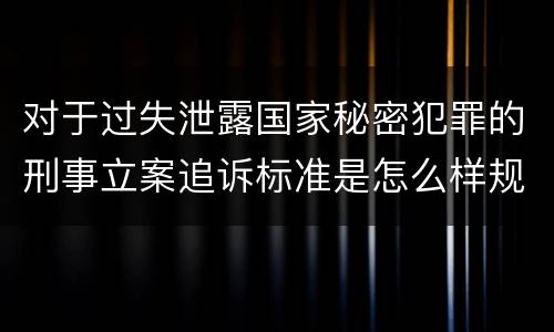 对于过失泄露国家秘密犯罪的刑事立案追诉标准是怎么样规定