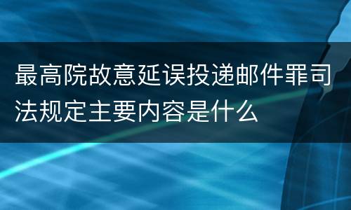 最高院故意延误投递邮件罪司法规定主要内容是什么