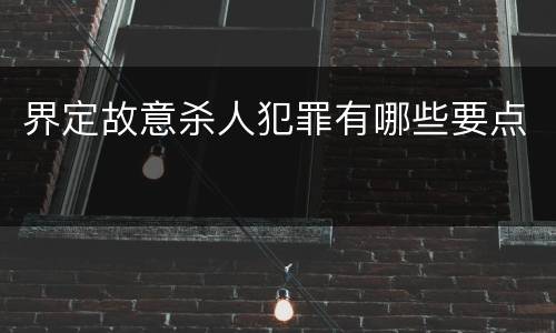 界定故意杀人犯罪有哪些要点