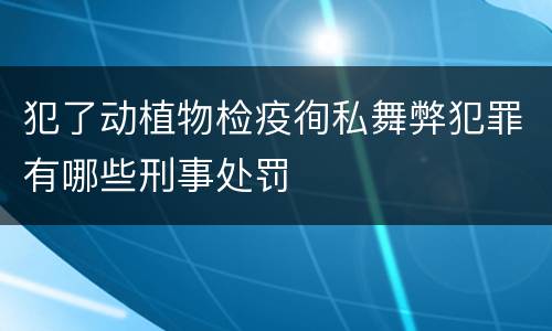 犯了动植物检疫徇私舞弊犯罪有哪些刑事处罚