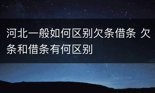 河北一般如何区别欠条借条 欠条和借条有何区别
