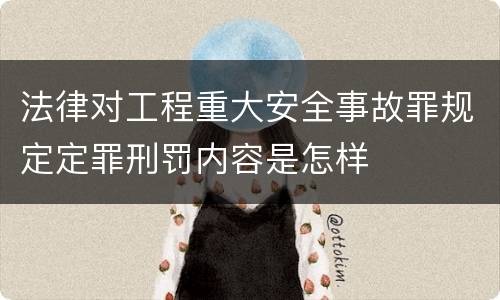 法律对工程重大安全事故罪规定定罪刑罚内容是怎样