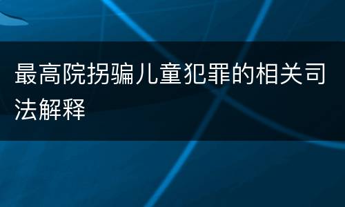 最高院拐骗儿童犯罪的相关司法解释