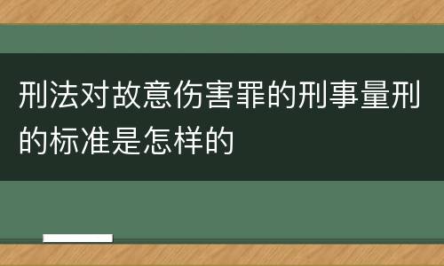刑法对故意伤害罪的刑事量刑的标准是怎样的