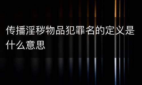传播淫秽物品犯罪名的定义是什么意思