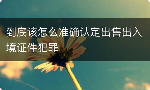 到底该怎么准确认定出售出入境证件犯罪