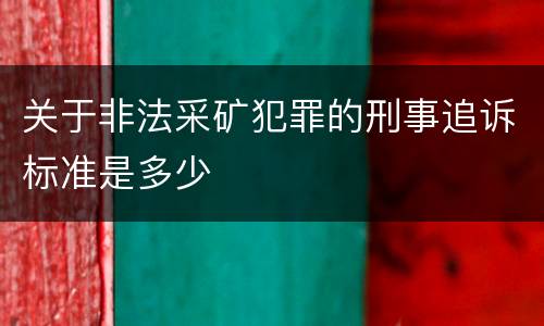 关于非法采矿犯罪的刑事追诉标准是多少