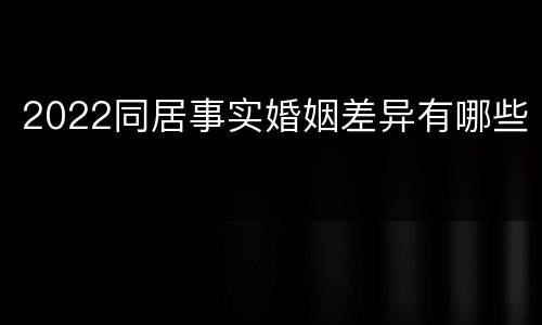 2022同居事实婚姻差异有哪些