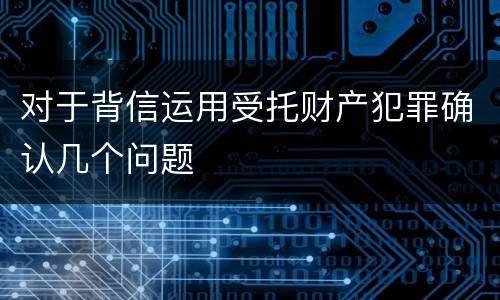 对于背信运用受托财产犯罪确认几个问题