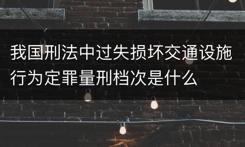 我国刑法中过失损坏交通设施行为定罪量刑档次是什么