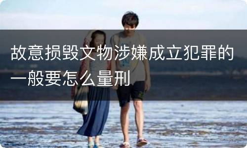 故意损毁文物涉嫌成立犯罪的一般要怎么量刑