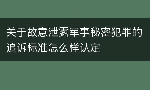 关于故意泄露军事秘密犯罪的追诉标准怎么样认定