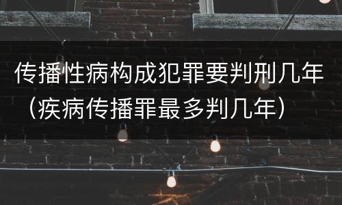 传播性病构成犯罪要判刑几年（疾病传播罪最多判几年）