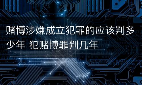赌博涉嫌成立犯罪的应该判多少年 犯赌博罪判几年