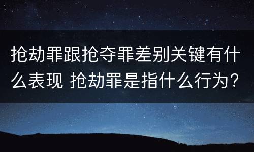 抢劫罪跟抢夺罪差别关键有什么表现 抢劫罪是指什么行为?