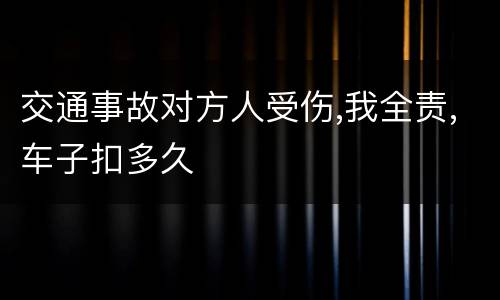 交通事故对方人受伤,我全责,车子扣多久
