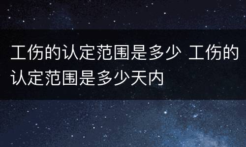 工伤的认定范围是多少 工伤的认定范围是多少天内