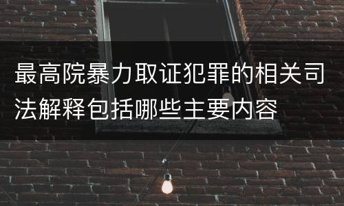 最高院暴力取证犯罪的相关司法解释包括哪些主要内容